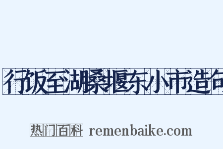 行饭至湖桑堰东小市造句是什么意思的图片